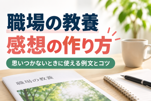 職場の教養の感想の作り方｜思いつかないときに使える例文とコツ